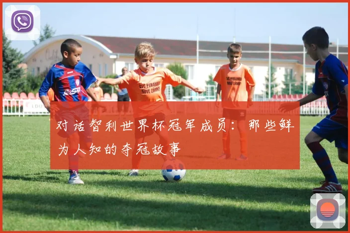 对话智利世界杯冠军成员：那些鲜为人知的夺冠故事