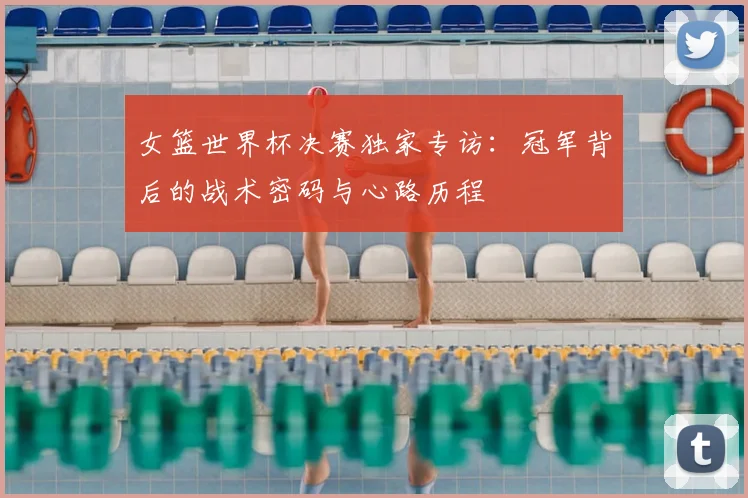 女篮世界杯决赛独家专访：冠军背后的战术密码与心路历程