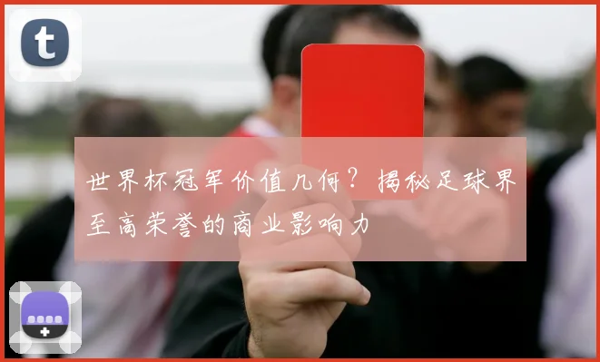 世界杯冠军价值几何?揭秘足球界至高荣誉的商业影响力