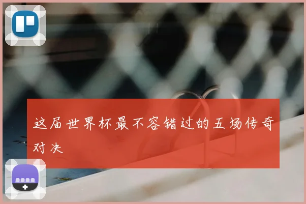 这届世界杯最不容错过的五场传奇对决
