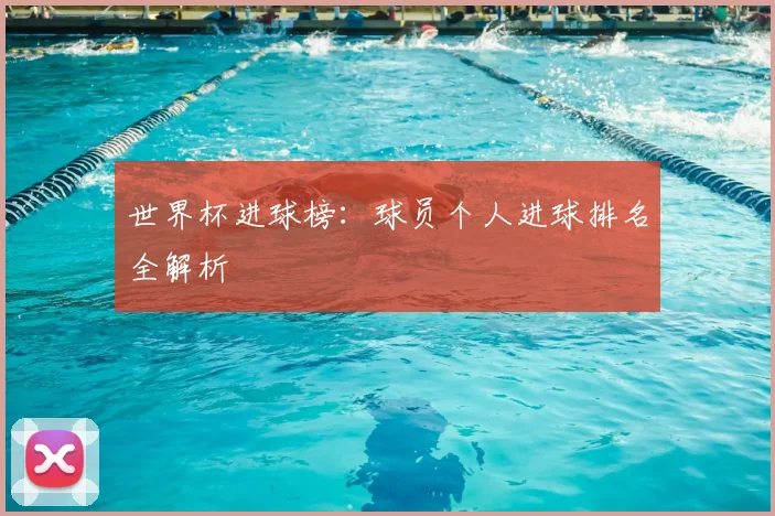 世界杯进球榜:球员个人进球排名全解析
