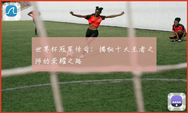 世界杯冠军传奇:揭秘十大王者之师的荣耀之路