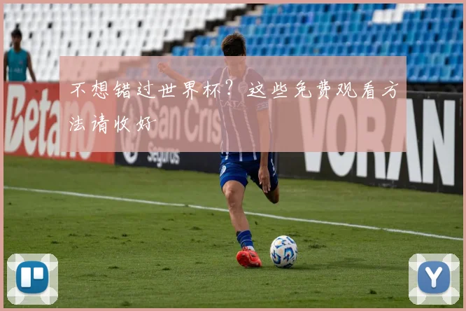 不想错过世界杯?这些免费观看方法请收好