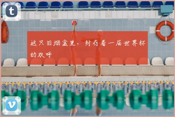 这只旧烟盒里，封存着一届世界杯的欢呼