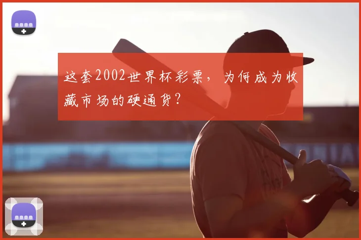 这套2002世界杯彩票，为何成为收藏市场的硬通货？