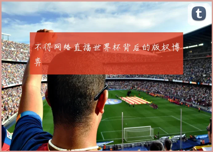 不得网络直播世界杯背后的版权博弈