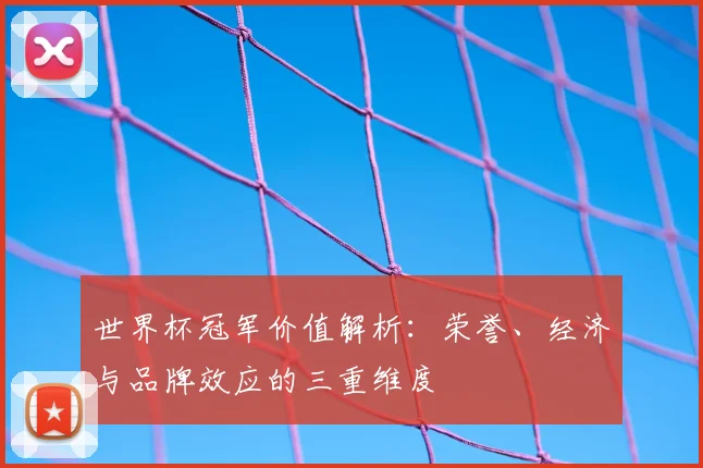 世界杯冠军价值解析：荣誉、经济与品牌效应的三重维度