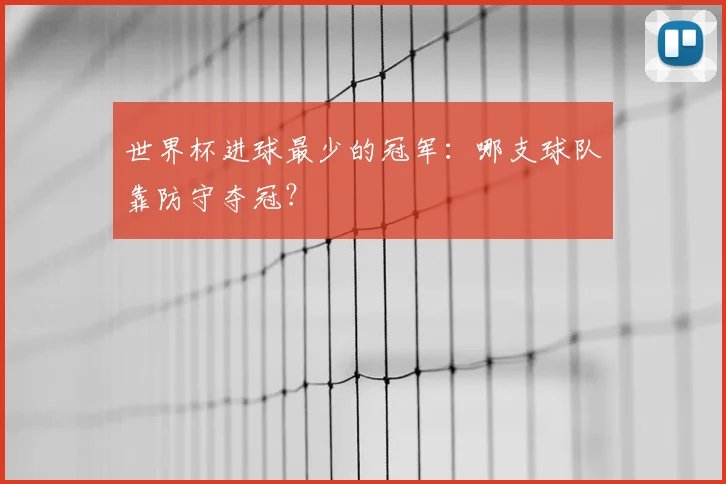 世界杯进球最少的冠军:哪支球队靠防守夺冠?