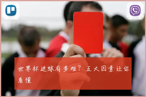 世界杯进球有多难?五大因素让你看懂