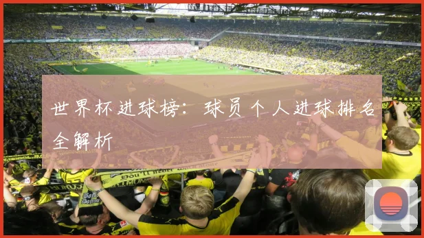 世界杯进球榜：球员个人进球排名全解析