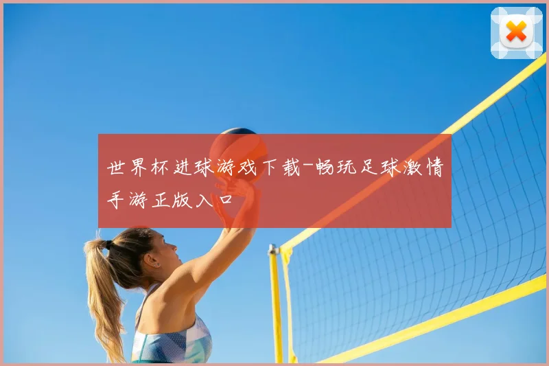 世界杯进球游戏下载-畅玩足球激情手游正版入口