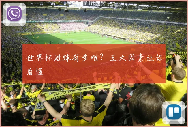 世界杯进球有多难?五大因素让你看懂