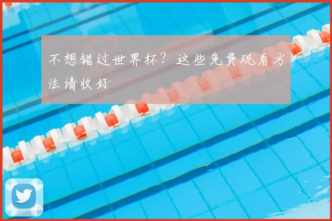 不想错过世界杯?这些免费观看方法请收好