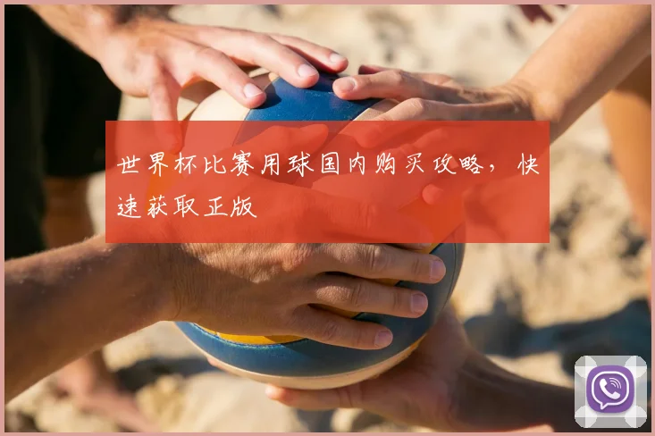 世界杯比赛用球国内购买攻略,快速获取正版